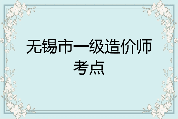 无锡市一级造价师考点