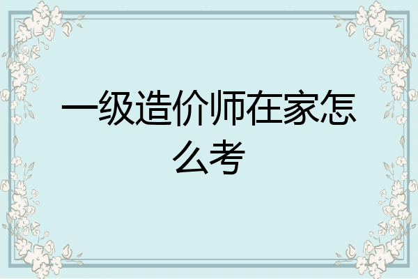 一级造价师在家怎么考