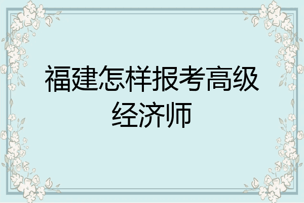 福建怎样报考高级经济师