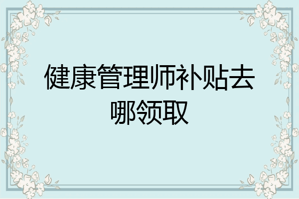 健康管理师补贴去哪领取