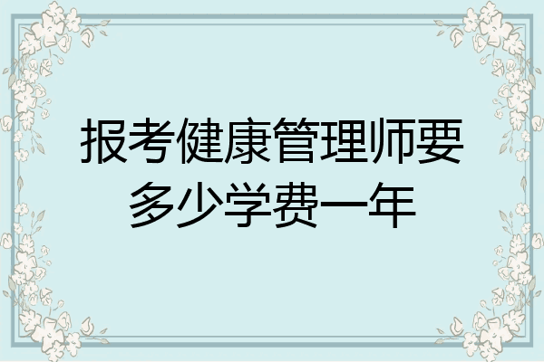 报考健康管理师要多少学费一年