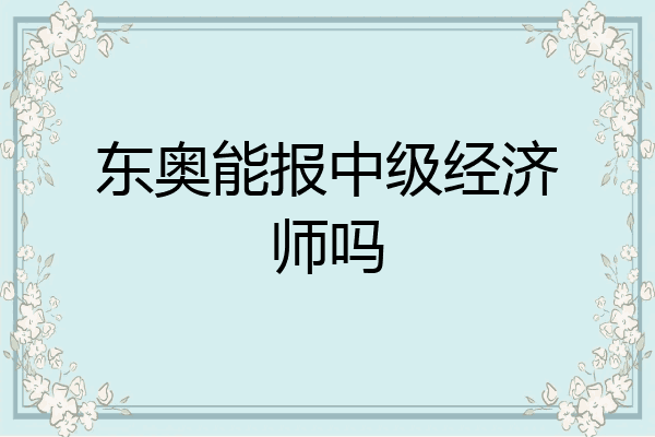 东奥能报中级经济师吗