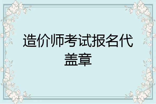 造价师考试报名代盖章