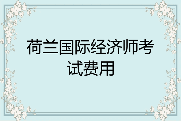 荷兰国际经济师考试费用