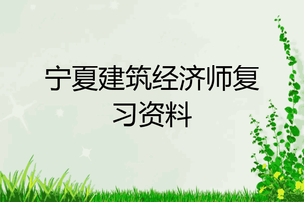 宁夏建筑经济师复习资料