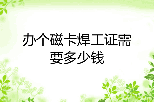 办个磁卡焊工证需要多少钱