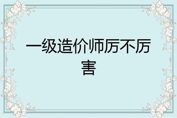 一级造价师厉不厉害