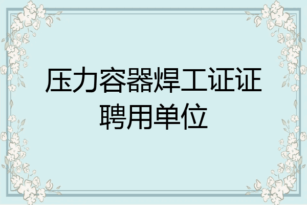 压力容器焊工证证聘用单位