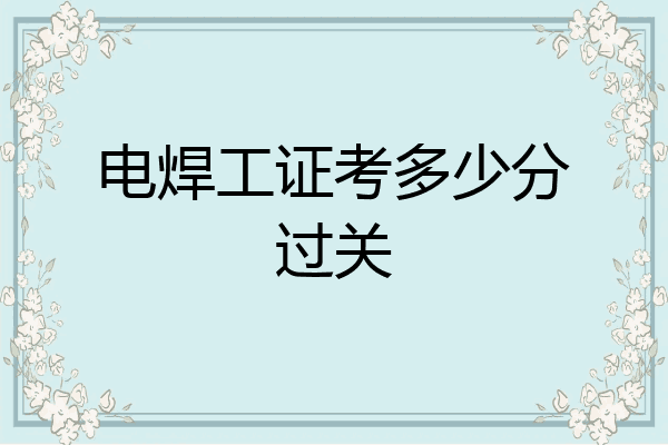 电焊工证考多少分过关
