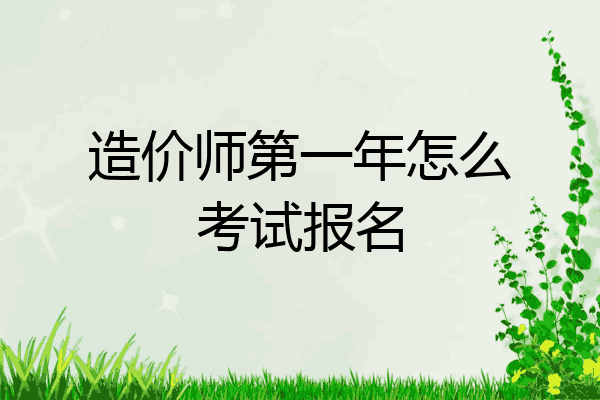造价师第一年怎么考试报名