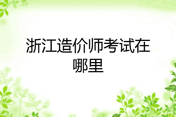 浙江造价师考试在哪里