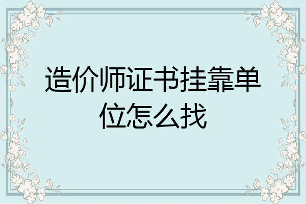造价师证书挂靠单位怎么找