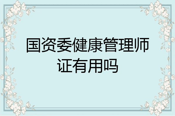 国资委健康管理师证有用吗