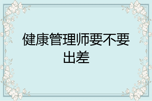 健康管理师要不要出差