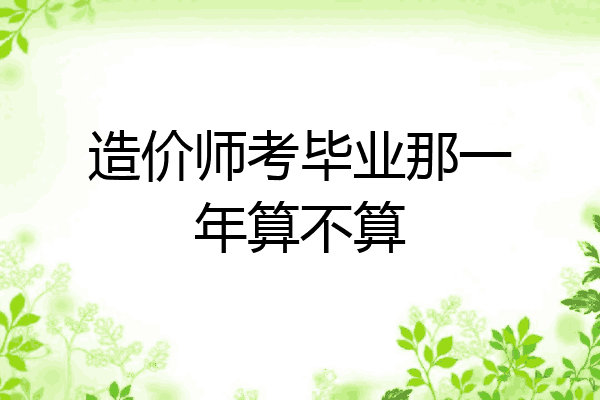造价师考毕业那一年算不算