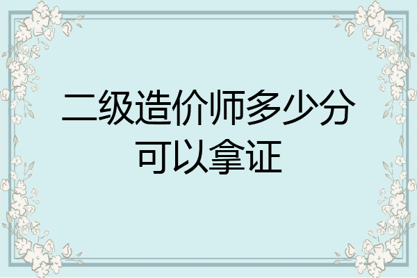 二级造价师多少分可以拿证