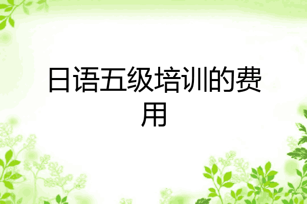 日语五级培训的费用
