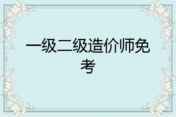 一级二级造价师免考