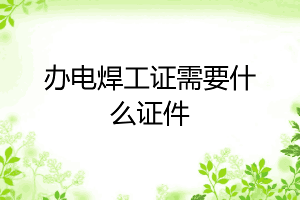 办电焊工证需要什么证件