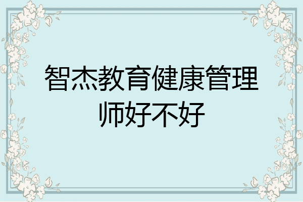 智杰教育健康管理师好不好