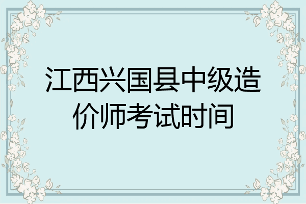 江西兴国县中级造价师考试时间
