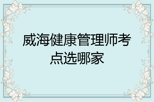 威海健康管理师考点选哪家
