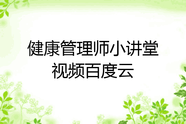 健康管理师小讲堂视频百度云