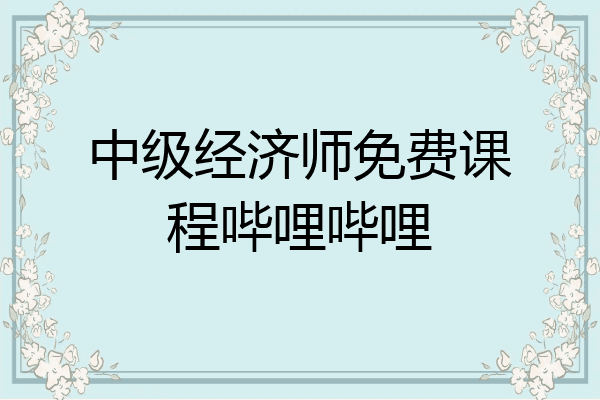 中级经济师免费课程哔哩哔哩