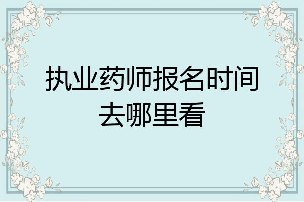 执业药师报名时间去哪里看