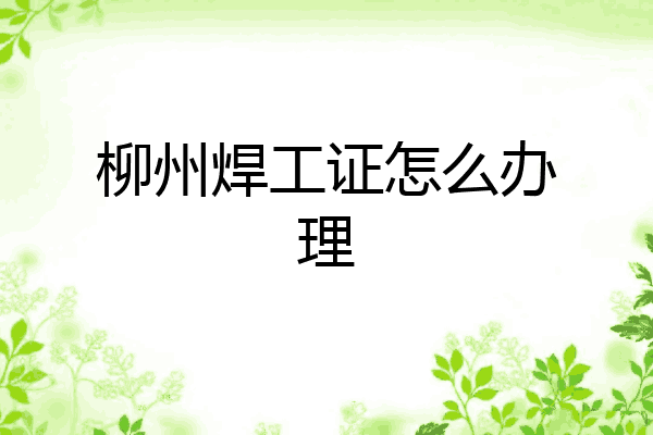 柳州焊工证怎么办理