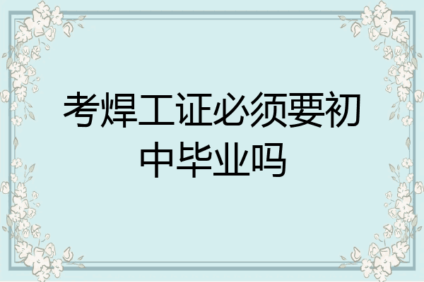 考焊工证必须要初中毕业吗
