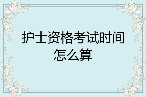 护士资格考试时间怎么算
