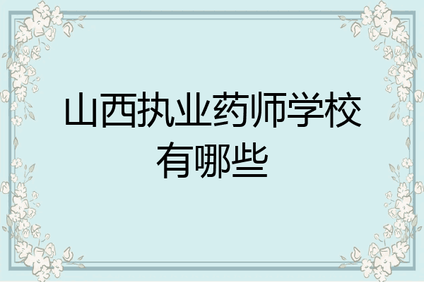 山西执业药师学校有哪些