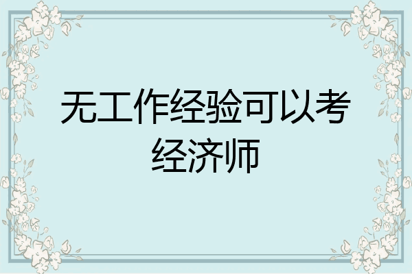 无工作经验可以考经济师