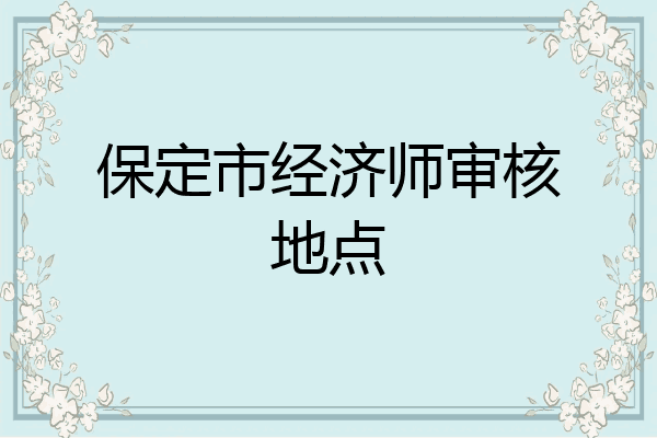 保定市经济师审核地点