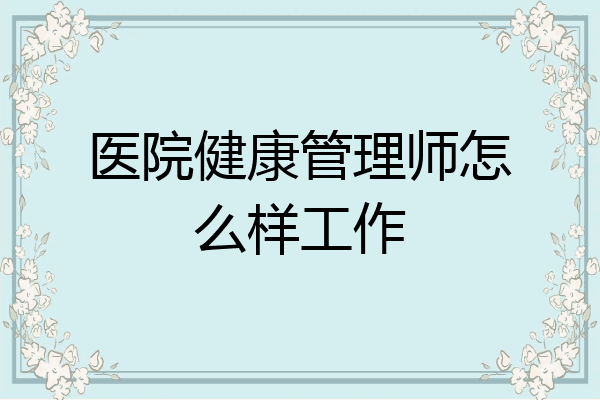 医院健康管理师怎么样工作