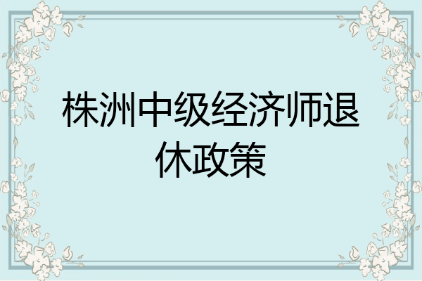 株洲中级经济师退休政策