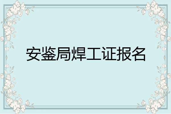 安鉴局焊工证报名