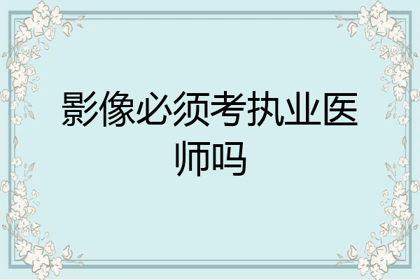 影像必须考执业医师吗
