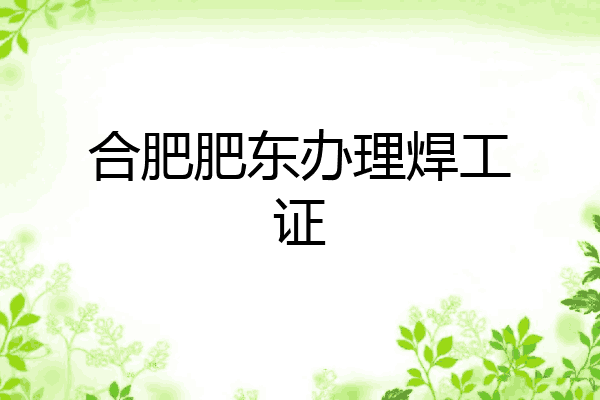 合肥肥东办理焊工证