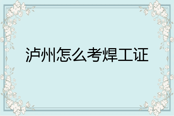 泸州怎么考焊工证