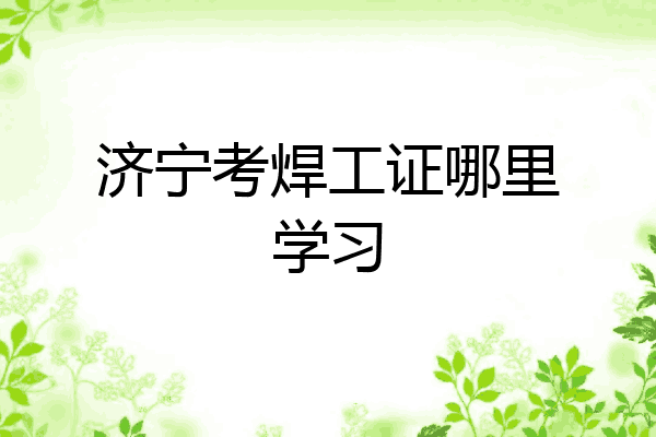 济宁考焊工证哪里学习