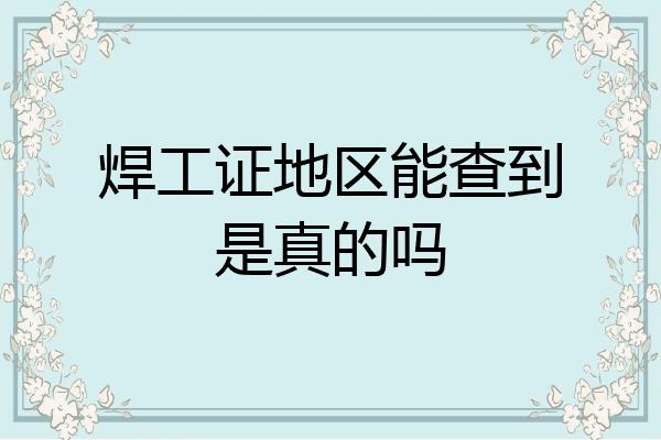 焊工证地区能查到是真的吗