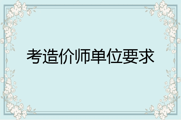 考造价师单位要求