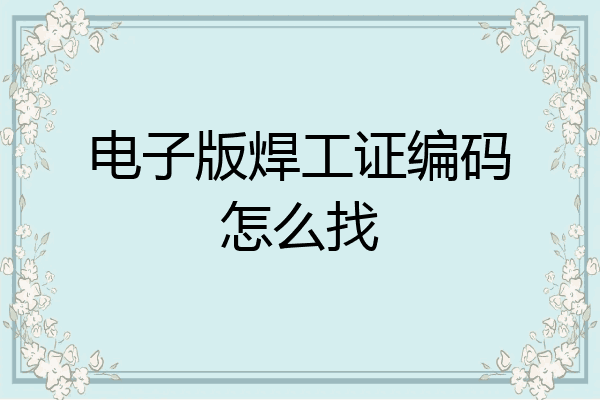 电子版焊工证编码怎么找
