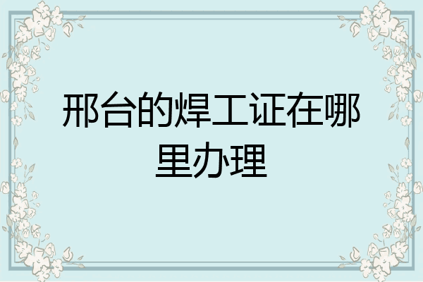 邢台的焊工证在哪里办理