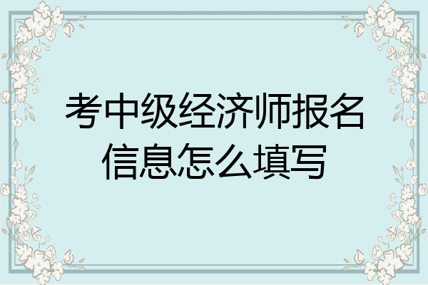 考中级经济师报名信息怎么填写