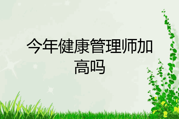 今年健康管理师加高吗