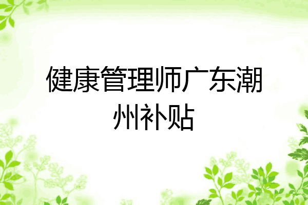健康管理师广东潮州补贴