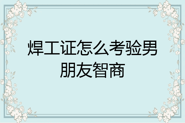 焊工证怎么考验男朋友智商